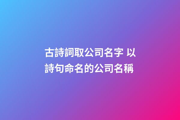 古詩詞取公司名字 以詩句命名的公司名稱-第1張-公司起名-玄機派